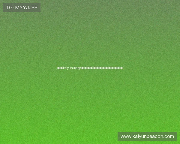下载开云kaiyun体育app下载，享受一站式体育资讯、赛事直播和互动交流的全方位服务